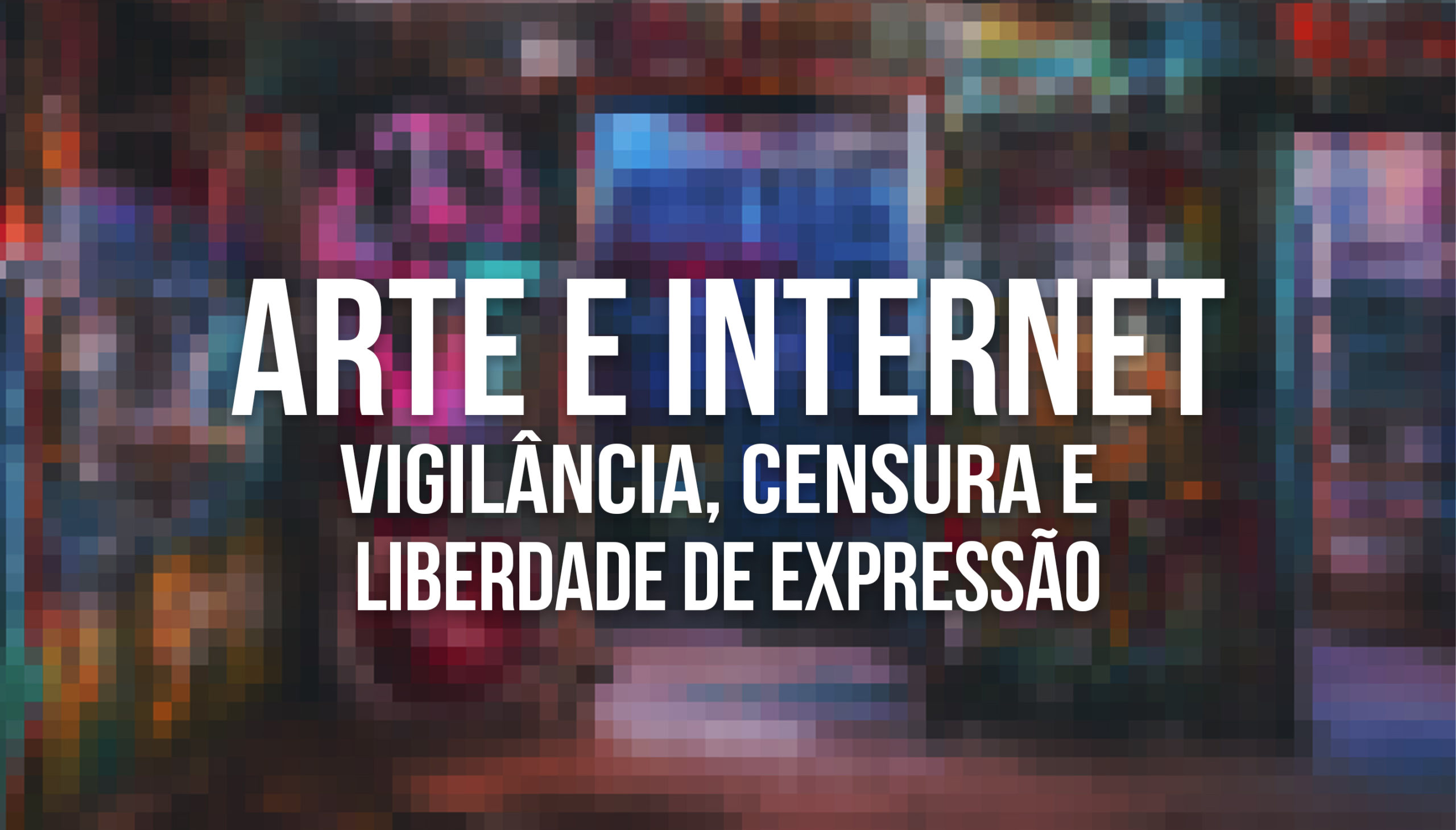 Arte e Internet: vigilância, censura e liberdade de expressão